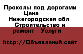Проколы под дорогами › Цена ­ 1 000 - Нижегородская обл. Строительство и ремонт » Услуги   